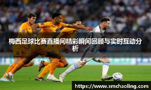 梅西足球比赛直播间精彩瞬间回顾与实时互动分析