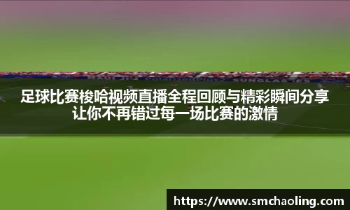 足球比赛梭哈视频直播全程回顾与精彩瞬间分享让你不再错过每一场比赛的激情