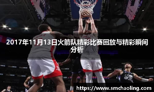 2017年11月13日火箭队精彩比赛回放与精彩瞬间分析