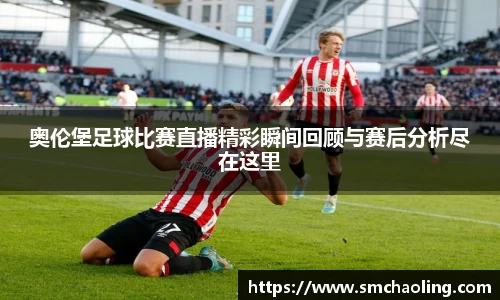 奥伦堡足球比赛直播精彩瞬间回顾与赛后分析尽在这里