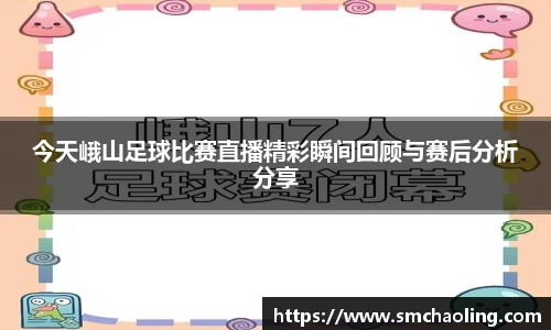 今天峨山足球比赛直播精彩瞬间回顾与赛后分析分享
